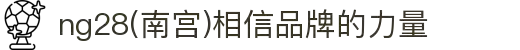 ng28(南宫)相信品牌的力量